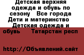 Детская верхняя одежда и обувь по сезону - Все города Дети и материнство » Детская одежда и обувь   . Татарстан респ.